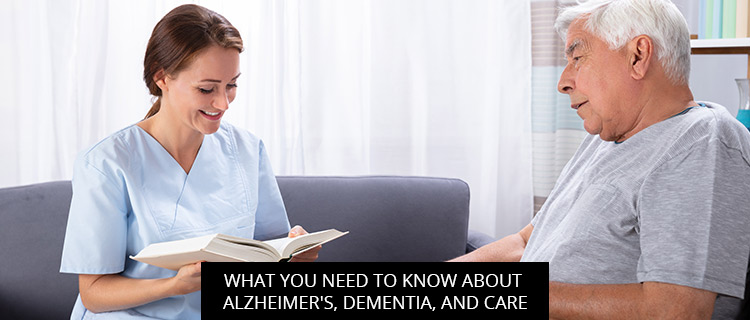 What You Need To Know About Alzheimer’s, Dementia, And Care