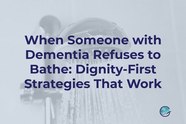 Dementia Refuses to Bathe? Dignity-First Strategies That Work