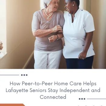How Peer-to-Peer Home Care Helps Lafayette Seniors Stay Independent and ...